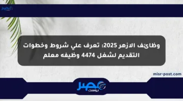 وظائف الأزهر 2025: تعرف على شروط وخطوات التقديم لشغل 4474 وظيفة معلم